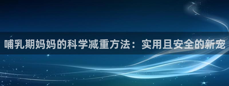 xk星空体育官网下载招商电话号码是多少：哺乳期妈妈的科学减重