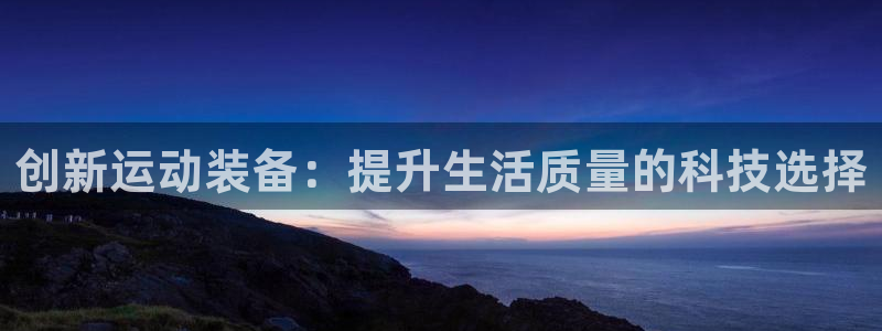 xk星空体育官方正版app科技：创新运动装备：提升生