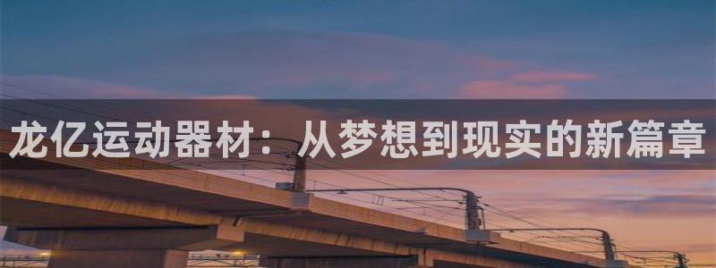xk星空体育官方正版app娱乐40996：龙亿运动器材：从梦
